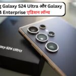 Samsung Galaxy S24 Ultra और Galaxy S24  Enterprise एडिशन लॉन्च