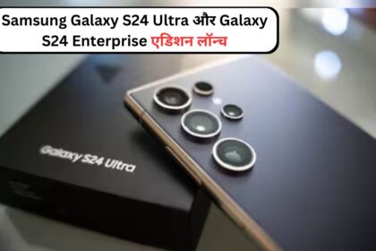 Samsung Galaxy S24 Ultra और Galaxy S24  Enterprise एडिशन लॉन्च